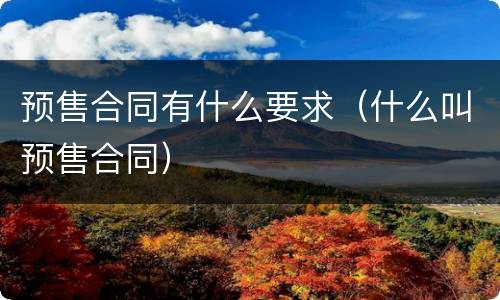 预售合同有什么要求（什么叫预售合同）