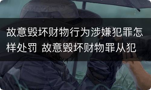 故意毁坏财物行为涉嫌犯罪怎样处罚 故意毁坏财物罪从犯