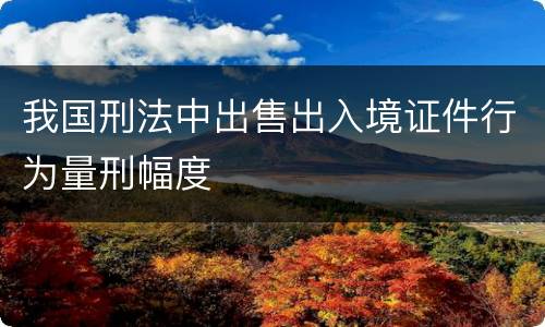我国刑法中出售出入境证件行为量刑幅度
