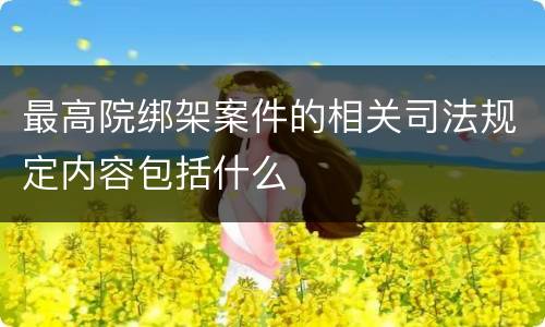 最高院绑架案件的相关司法规定内容包括什么