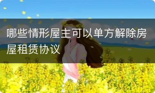 哪些情形屋主可以单方解除房屋租赁协议