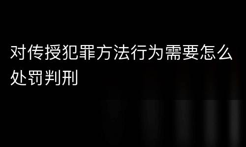 对传授犯罪方法行为需要怎么处罚判刑