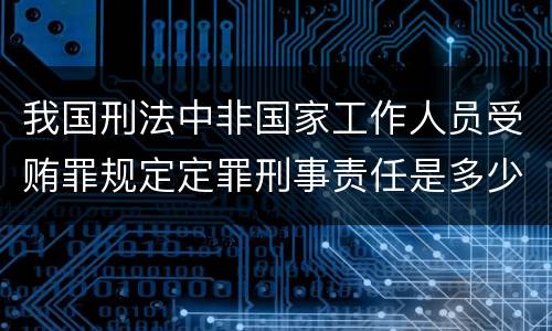 我国刑法中非国家工作人员受贿罪规定定罪刑事责任是多少