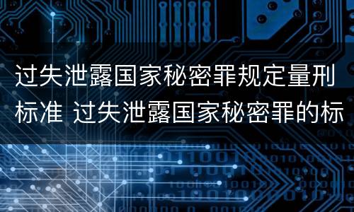 过失泄露国家秘密罪规定量刑标准 过失泄露国家秘密罪的标准