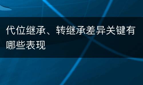 代位继承、转继承差异关键有哪些表现