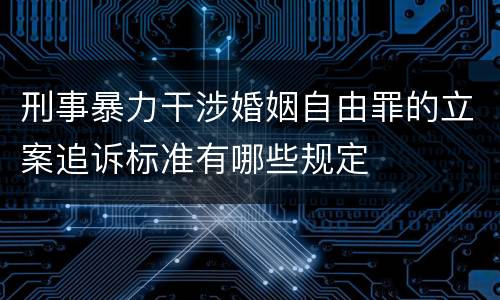 刑事暴力干涉婚姻自由罪的立案追诉标准有哪些规定