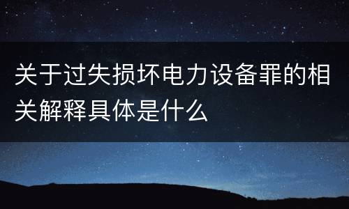 关于过失损坏电力设备罪的相关解释具体是什么