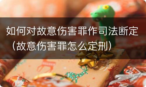 如何对故意伤害罪作司法断定（故意伤害罪怎么定刑）