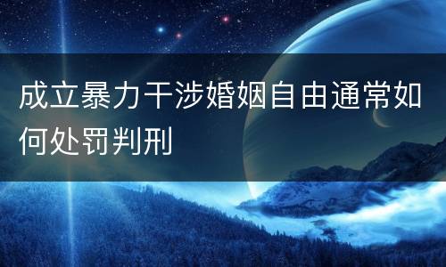 成立暴力干涉婚姻自由通常如何处罚判刑
