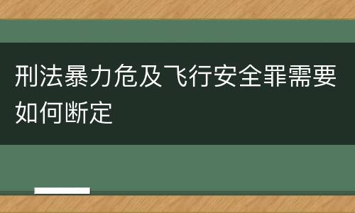 刑法暴力危及飞行安全罪需要如何断定