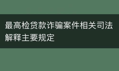最高检贷款诈骗案件相关司法解释主要规定