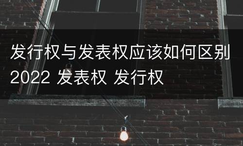 发行权与发表权应该如何区别2022 发表权 发行权