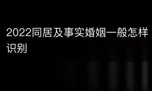 2022同居及事实婚姻一般怎样识别