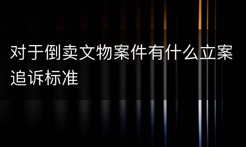对于倒卖文物案件有什么立案追诉标准