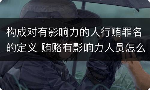 构成对有影响力的人行贿罪名的定义 贿赂有影响力人员怎么定罪