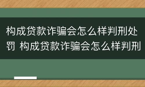 构成贷款诈骗会怎么样判刑处罚 构成贷款诈骗会怎么样判刑处罚多少钱