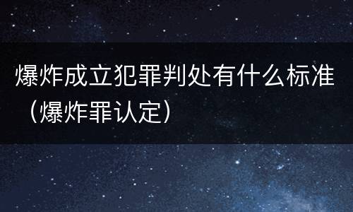 爆炸成立犯罪判处有什么标准（爆炸罪认定）
