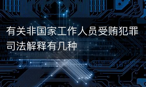 有关非国家工作人员受贿犯罪司法解释有几种
