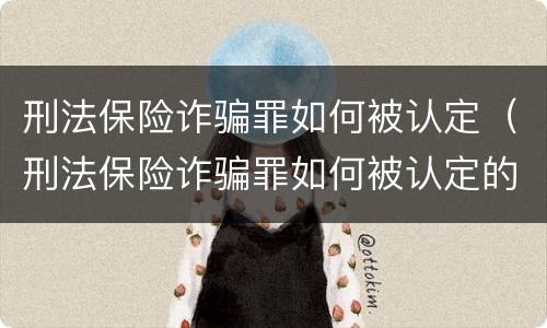刑法保险诈骗罪如何被认定（刑法保险诈骗罪如何被认定的）
