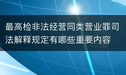 最高检非法经营同类营业罪司法解释规定有哪些重要内容