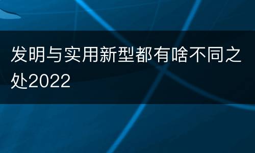 发明与实用新型都有啥不同之处2022