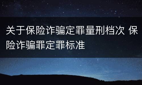 关于保险诈骗定罪量刑档次 保险诈骗罪定罪标准