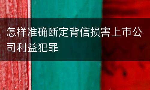 怎样准确断定背信损害上市公司利益犯罪