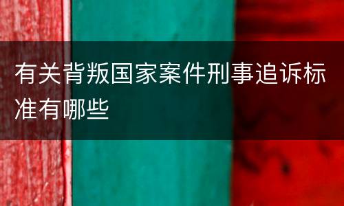 有关背叛国家案件刑事追诉标准有哪些