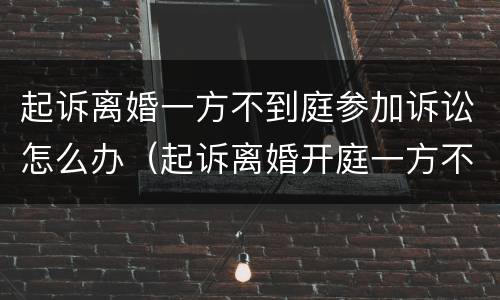起诉离婚一方不到庭参加诉讼怎么办（起诉离婚开庭一方不出庭怎么办）