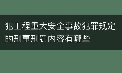 犯工程重大安全事故犯罪规定的刑事刑罚内容有哪些