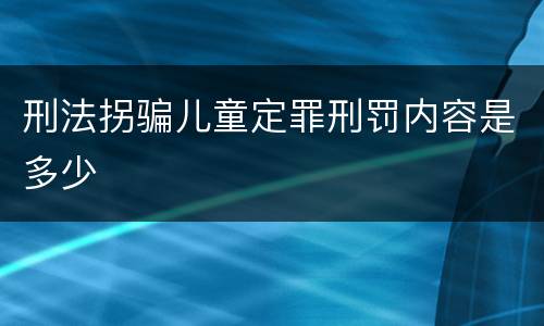 刑法拐骗儿童定罪刑罚内容是多少
