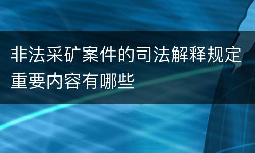 非法采矿案件的司法解释规定重要内容有哪些