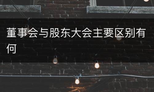 董事会与股东大会主要区别有何