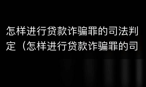 怎样进行贷款诈骗罪的司法判定（怎样进行贷款诈骗罪的司法判定呢）