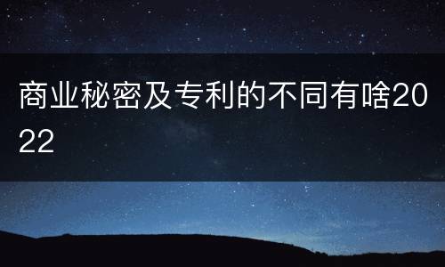 商业秘密及专利的不同有啥2022
