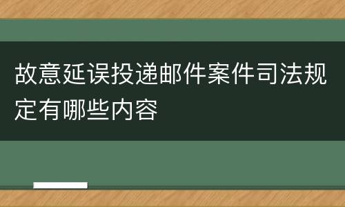 故意延误投递邮件案件司法规定有哪些内容