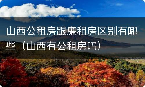 山西公租房跟廉租房区别有哪些（山西有公租房吗）