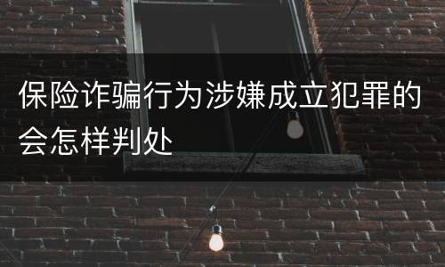 保险诈骗行为涉嫌成立犯罪的会怎样判处