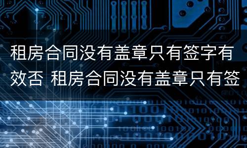 租房合同没有盖章只有签字有效否 租房合同没有盖章只有签字有效吗