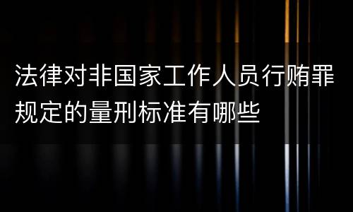 法律对非国家工作人员行贿罪规定的量刑标准有哪些