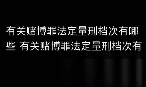 有关赌博罪法定量刑档次有哪些 有关赌博罪法定量刑档次有哪些要求