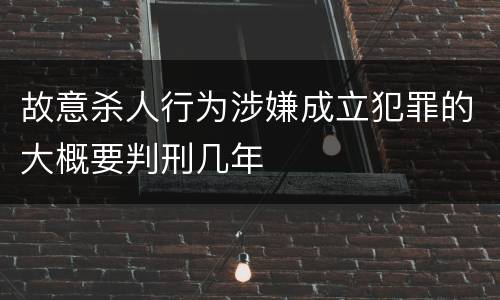 故意杀人行为涉嫌成立犯罪的大概要判刑几年