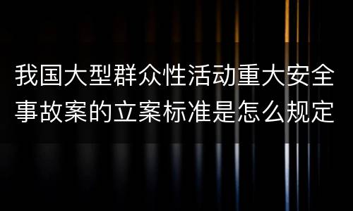 我国大型群众性活动重大安全事故案的立案标准是怎么规定