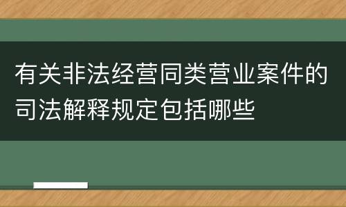 有关非法经营同类营业案件的司法解释规定包括哪些