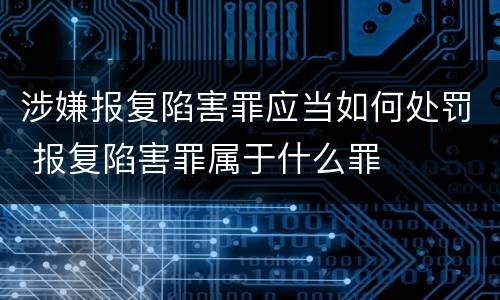 涉嫌报复陷害罪应当如何处罚 报复陷害罪属于什么罪