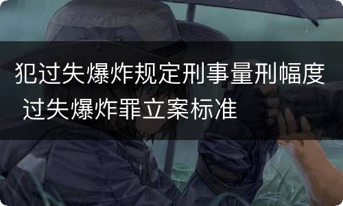 犯过失爆炸规定刑事量刑幅度 过失爆炸罪立案标准