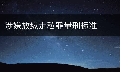 涉嫌放纵走私罪量刑标准