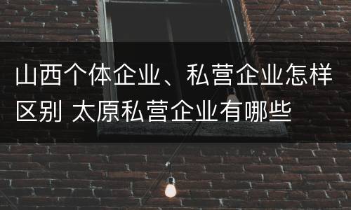 山西个体企业、私营企业怎样区别 太原私营企业有哪些