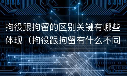 拘役跟拘留的区别关键有哪些体现（拘役跟拘留有什么不同）