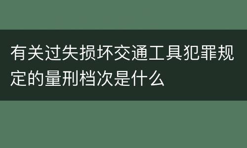 有关过失损坏交通工具犯罪规定的量刑档次是什么